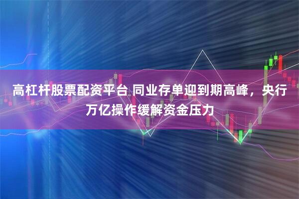 高杠杆股票配资平台 同业存单迎到期高峰，央行万亿操作缓解资金压力