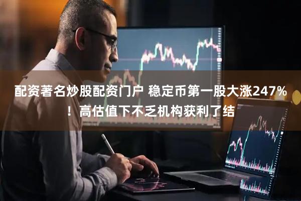配资著名炒股配资门户 稳定币第一股大涨247%！高估值下不乏机构获利了结