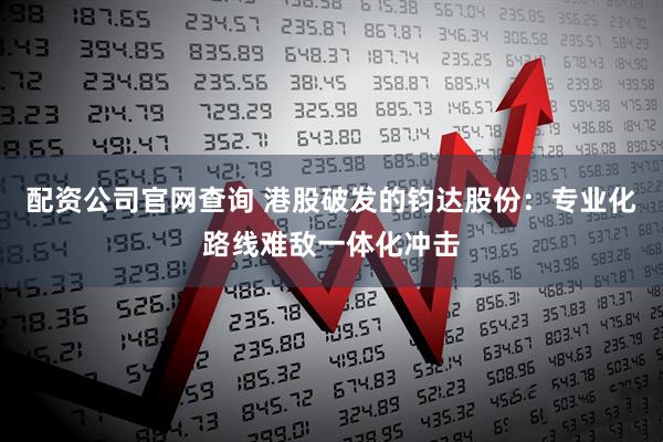 配资公司官网查询 港股破发的钧达股份：专业化路线难敌一体化冲击