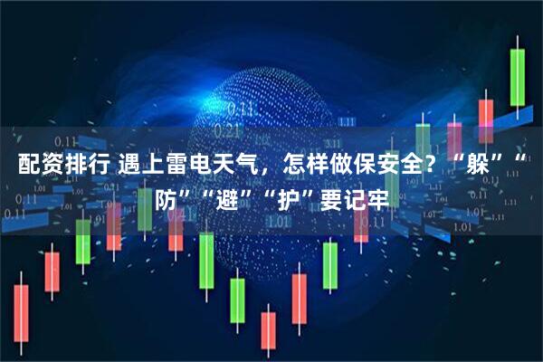 配资排行 遇上雷电天气，怎样做保安全？“躲”“防”“避”“护”要记牢