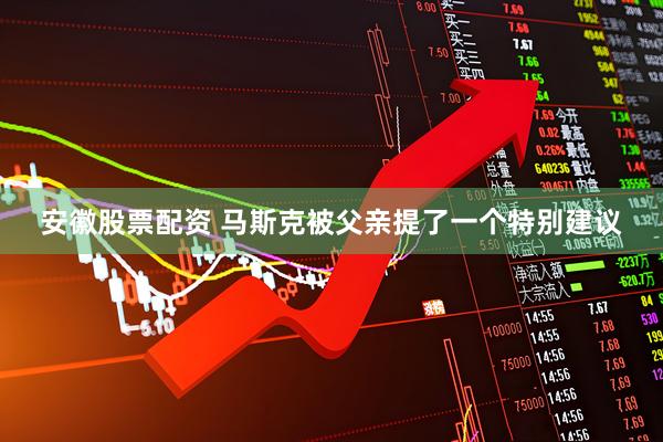 安徽股票配资 马斯克被父亲提了一个特别建议