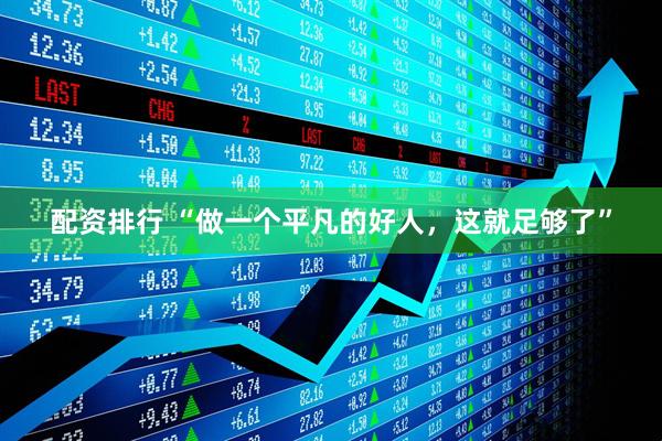 配资排行 “做一个平凡的好人，这就足够了”