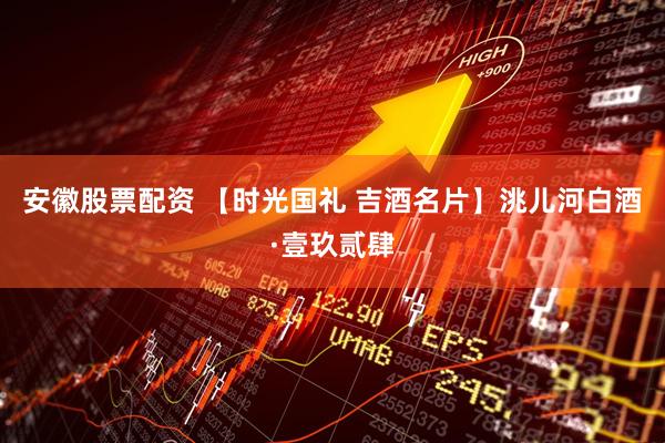 安徽股票配资 【时光国礼 吉酒名片】洮儿河白酒·壹玖贰肆