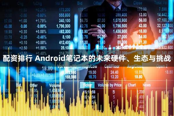 配资排行 Android笔记本的未来硬件、生态与挑战