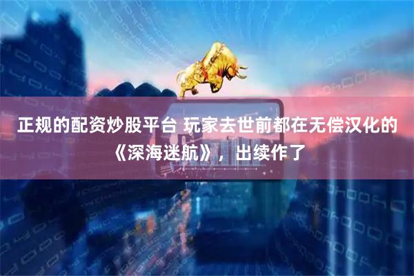 正规的配资炒股平台 玩家去世前都在无偿汉化的《深海迷航》，出续作了